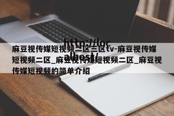 麻豆视传媒短视频二区三区tv-麻豆视传媒短视频二区_麻豆视传媒短视频二区_麻豆视传媒短视频的简单介绍