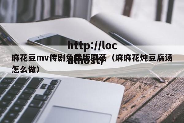 麻花豆mv传剧免费版蘑菇（麻麻花炖豆腐汤怎么做）
