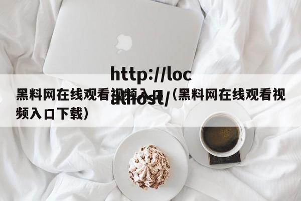 黑料网在线观看视频入口（黑料网在线观看视频入口下载）