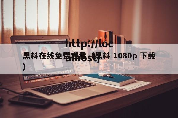 黑料在线免费观看（黑料 1080p 下载）