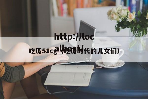 吃瓜51cg（吃瓜时代的儿女们）