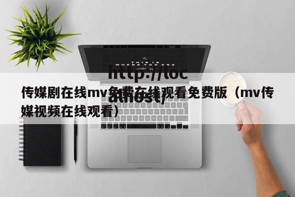 传媒剧在线mv免费在线观看免费版（mv传媒视频在线观看）