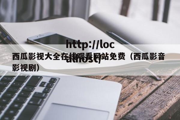 西瓜影视大全在线观看网站免费（西瓜影音 影视剧）