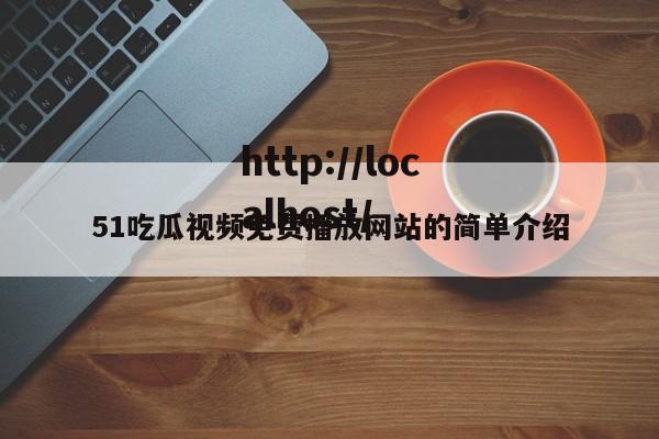 51吃瓜视频免费播放网站的简单介绍