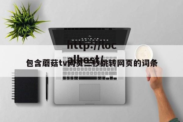包含蘑菇tv网页三秒跳转网页的词条