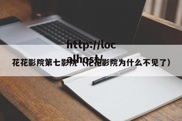 花花影院第七影院（花花影院为什么不见了）