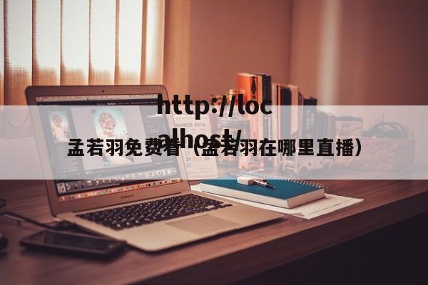 孟若羽免费看（孟若羽在哪里直播）